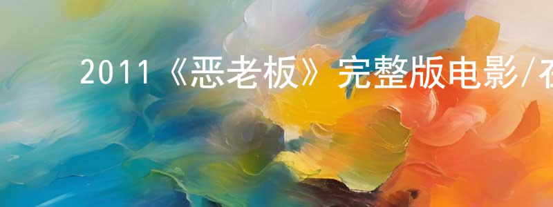 ﻿陈楚琴发布﻿2011《恶老板》完整版电影/在线观看/百度云-美剧天堂